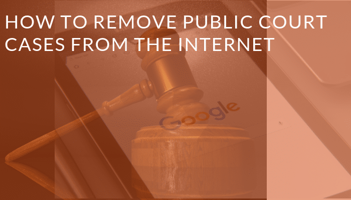 How to Remove Court Cases from Internet